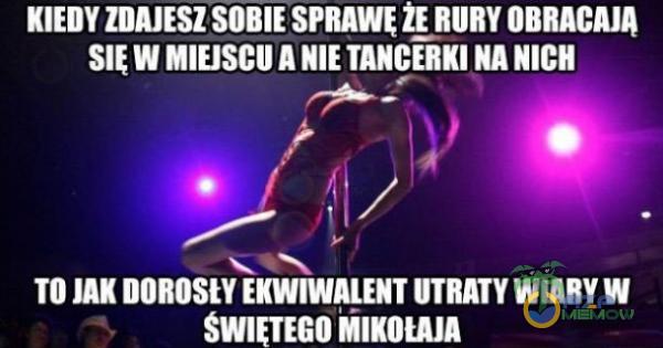 KIEDY ZDAJESZ SOBIE SPRAWE OBRACAJĄ W MIEJSCU A TANCERKI UNICH TO DOROSN EKWIWALENT UTRATY WIARY W SWIETEGO MIKOŁAJA