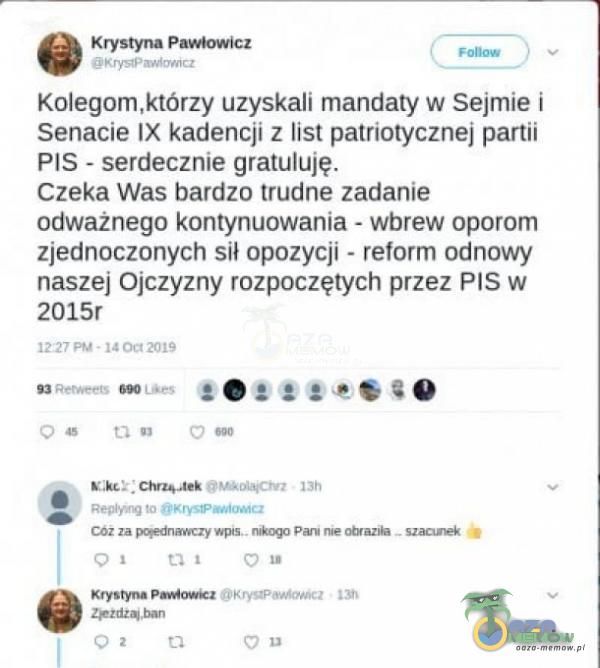   Krystyna Pawłowicz Fonow Kolegom,którzy uzyskali mandaty w Sejmie i Senacie IX kadencji z list patriotycznej partii PIS - serdecznie gratuluję. Czeka Was bardzo trudne zadanie odważnego kontynuowania - wbrew oporom zjednoczonych sił opozycji -...