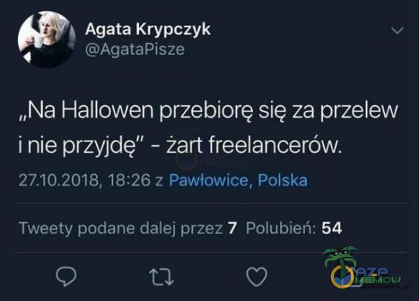 Agata Krypczyk AgataPisze „Na Hallowen przebiorę się za przelew i nie przyjdę” - żart freelancerów. , 18:26 z Pawłowice, Polska Tweety podane dalej przez 7 Polubień: 54