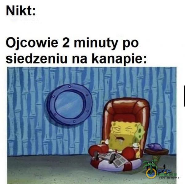 Nikt: Ojcowie 2 minuty po siedzeniu na kanapie: