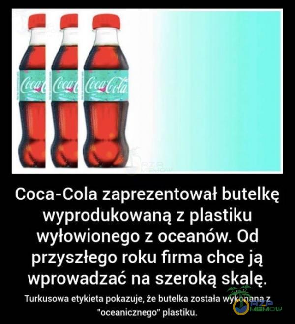 Coca-Cola zaprezentował butelkę wyprodukowaną z astiku wyłowionego z oceanów. Od przyszłego roku firma chce ją wprowadzać na szeroką skalę. Turkusowa etykieta pokazuje, że butelka została wykonana z oceanicznego astiku.