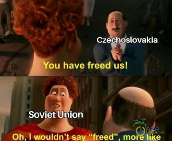 Czechosłovakia You have freed us! Soviet Union Oh, I wouldn eed”, more e