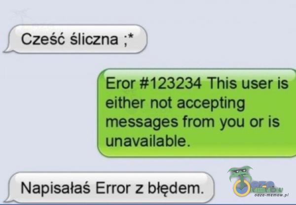 Cześć śliczna , Eror #123234 This user is either not accepting messages from you or is unavailable. Napisałaś Error z błędem.