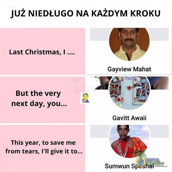 JUŻ NIEDŁUGO NA KAŻDYM KROKU Last Christmas, I .... But the very next day, This year, to save me from tears, 1 11 give ił Gayview Mahat Gavitt Awaii Sumwun Speshal