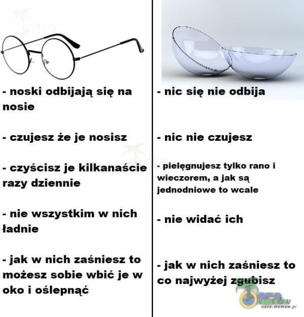  - noski odbijają się na nosie - czujesz że je nosisz - czyścisz je kilkanaście razy dziennie - nie wszystkim w nich ładnie - jak w nich...