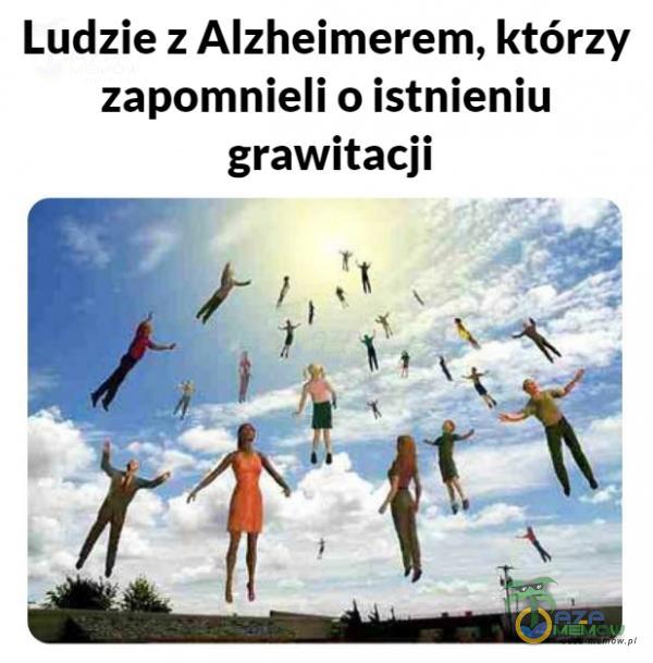 Ludzie z Alzheimerem, którzy zapomnieli o istnieniu grawitacji