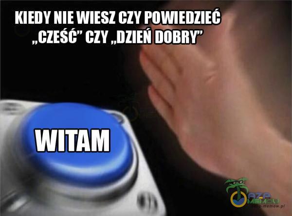 KIEDY NIE WIESZ czy POWIEDZIEC „CZESC” czy „DZIEŃ DOBRY WITAM