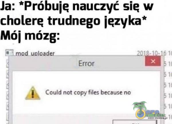 Ja; *Próbuję nauczyć się w cholerę trudnego języka* Mój mózg: PF mur ungnte xn Error eg. „lk Toki nat copy files batduze no