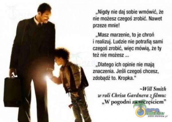   „Nigdy nie daj •e wmówić, że nie możesz czegoś zrobić. Nawet przeze mnie! „Masz rmrzenie, je ctroń i realizuj. Ludzie nie sami czegoś zrotŃć, więc mówią, że ty też nie „Dlatego ich nie mają zmczenia. Jeśli czeg« chcesz,...