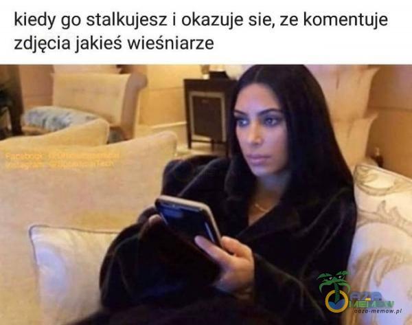 kiedy go stalkujesz i okazuje sie, ze komentuje zdjęcia jakieś wieśniarze