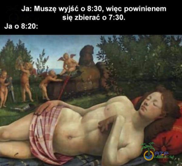 Ja: Muszę wyjść o 8:30, więc powinienem się zbiarać a 7:30. Ja 0 8:20: