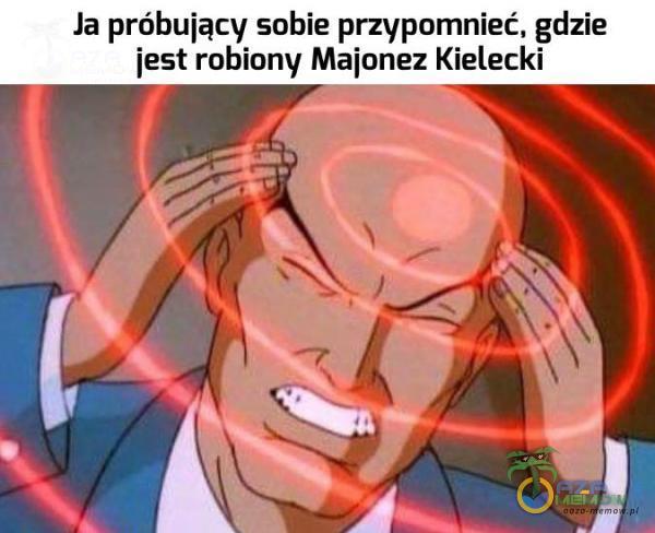 Ja próbujący sobie przypomnieć, gdzie iest robiony Maionez Kielecki