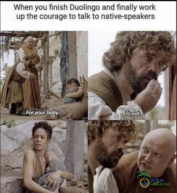 When yau finish Dualingo and finally work upthe courage ta talk to native-speakers