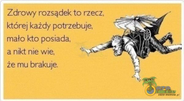 Zdrowy rozsądek to rzecz, której każdy potrzebuje, mało kto posiada, a nikt nie wie że mu brakuje.