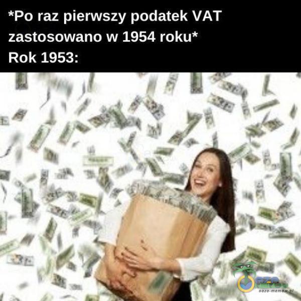 *Po raz pierwszy podatek VAT zastosowano w 1954 roku* Rok 1953: