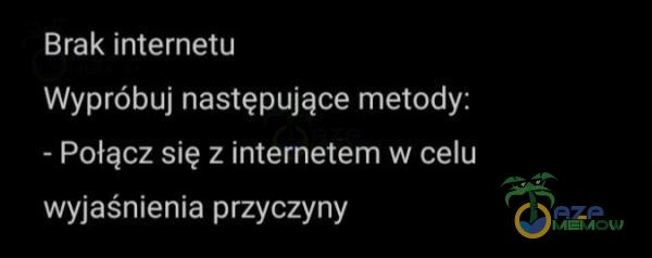 Brak internetu Wypróbuj następujące metody: ~ Pułącz się z internetem w celu wyiaśniem a przyczyny