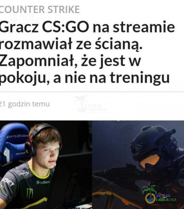 :OUNTER STRIKE Gracz CS:GO na streamie rozmawiał ze ścianą. Zapomniał, że jest w pokoju, a nie na treningu ł 1 godzin temu