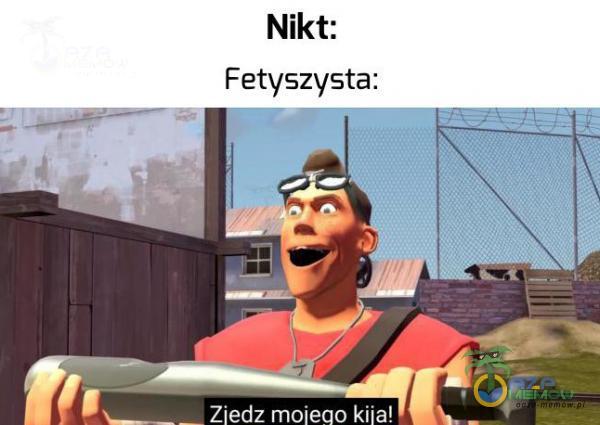 Nikt: Fetyszysta: Ziedz moieao kija!