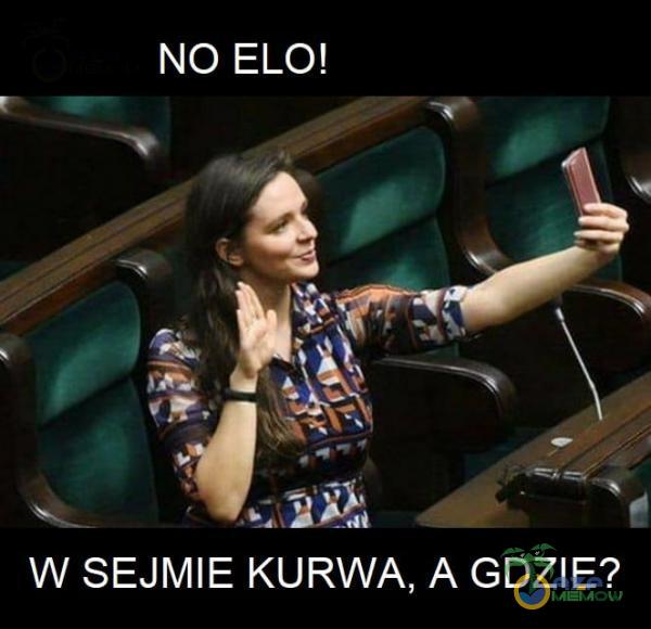 NO ELO! W SEJMIE KURWA, A GDZIE?