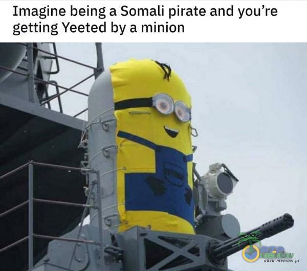Imagine being a Somali pirate and you re getting Yeeted by a minion