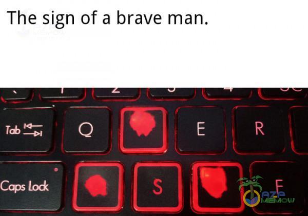 The sign of a brave man.