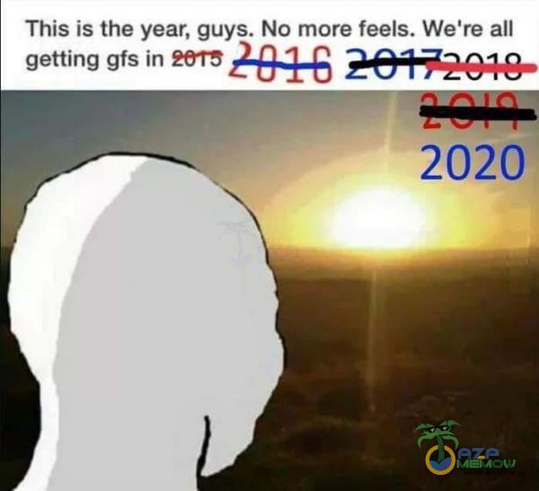 This is the year, guys. No more feels. We re all getting gfs in 2020