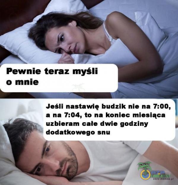 16 _ Pewnie teraz myśli o mnie Jeśli nastawię budzik nie na 7:00, a na 7:04, to na koniec miesiąca uzbieram całe dwie godziny dodatkowego snu