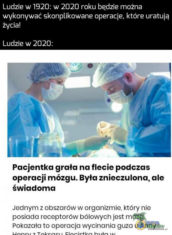 Ludzie w192U: w 2020 roku będzie można wykonywać skomikowane operacje. które uratują zx/cia! Ludzie WZDZD: ;. <; wn. :-- Pacjentka grała na flecie podczas operacji mózgu. Była znieczulonu, ale świadoma Jednym z obszcu ow w organizmie. ktory...