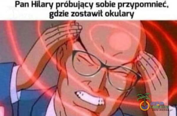 Pan Hilary próbu|ący sobie przypomnieć. gdzie zostawił okulary