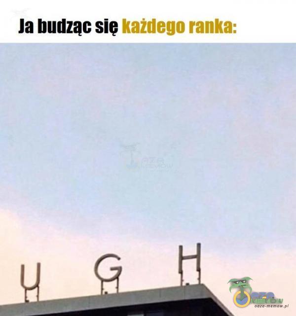 Ja budząc sie każdego ranka: