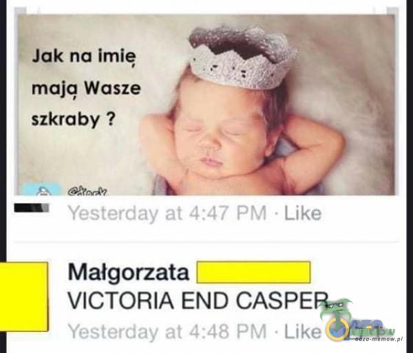 Jak na imie maję Wasze szkraby ? Yesterday at 4:47 PM • Like Małgorzata VICTORIA END CASPER Yesterday at 4:48 PM Like 1