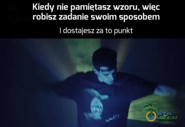 Kiedy nie pamietasz wzoru. wiec robisz zadanie swuim spusobem | dasta|asz za m punkt i: i