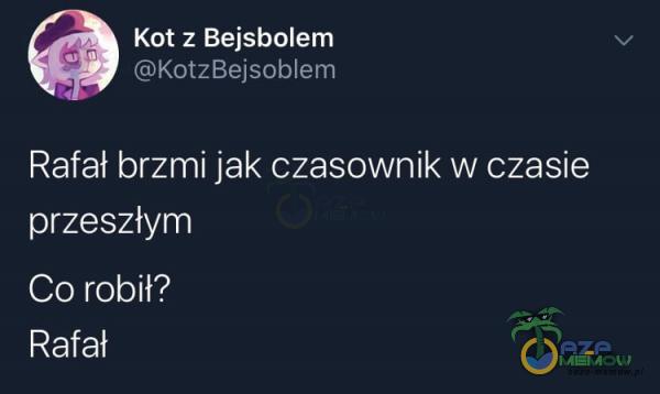 Kot z Bejsbolem KotzBejsoblem Rafał brzmi jak czasownik w czasie przeszłym Co robił? Rafał