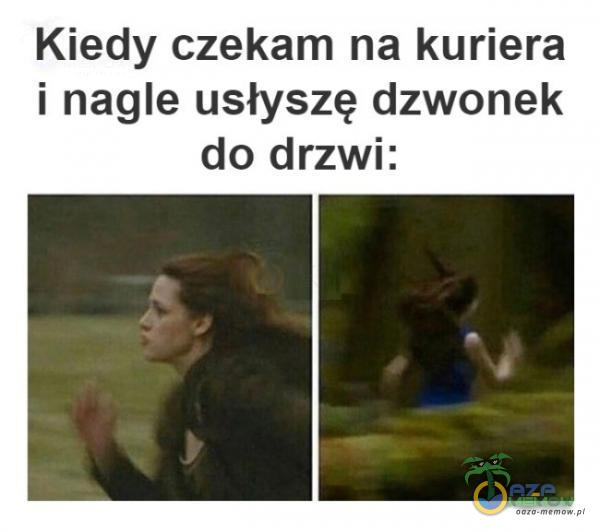 Kiedy czekam na kuriera i nagle usłyszę dzwonek do drzwi: