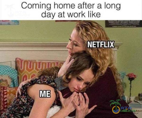 Coming home after a long day at work like NETFLIX ME