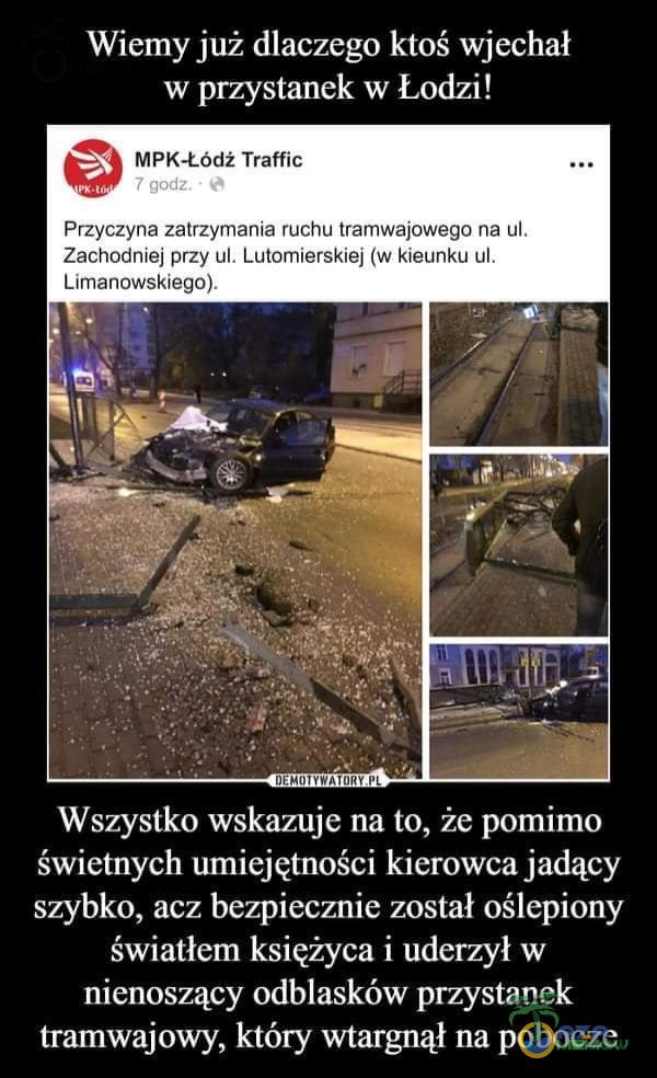   Wiemy już dlaczego ktoś wjechał w przystanek w Łodzi! MPK-Łódż Traffic 7 godz. • Przyczyna zatrzymania ruchu tramwajowego na ul. Zachodniej przy ul. Lutomierskiej (w kieunku ul. Limanowskiego). Wszystko wskazuje na to, że pomimo świetnych...