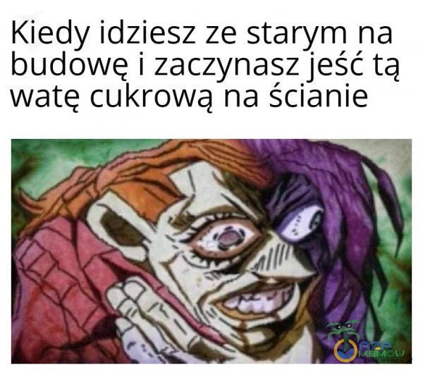 Kiedy idziesz ze starym na budowę i zaczynasz jeść tą watę cukrową na ścianie