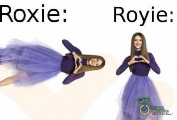 Roxie: Royie: