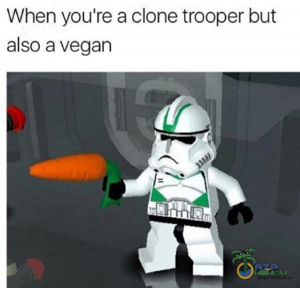 When yau re a clone trooper but also a vegan
