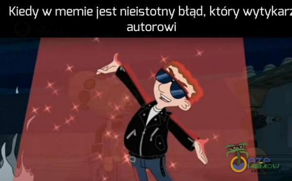 IKiedy w memie jest nieistotny błąd, który wytykar: ziEjioj go)