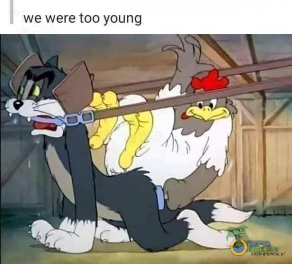 we were too young