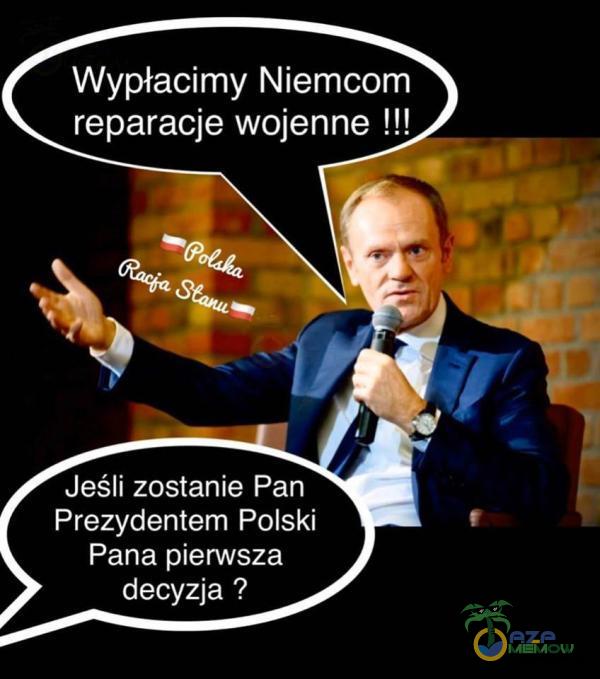 Wypłacimy Niem reparacje wojenne !!!_/ z || Jeśli zostanie Pan Prezydeniem Polski Pana pierwsza decyzja ?