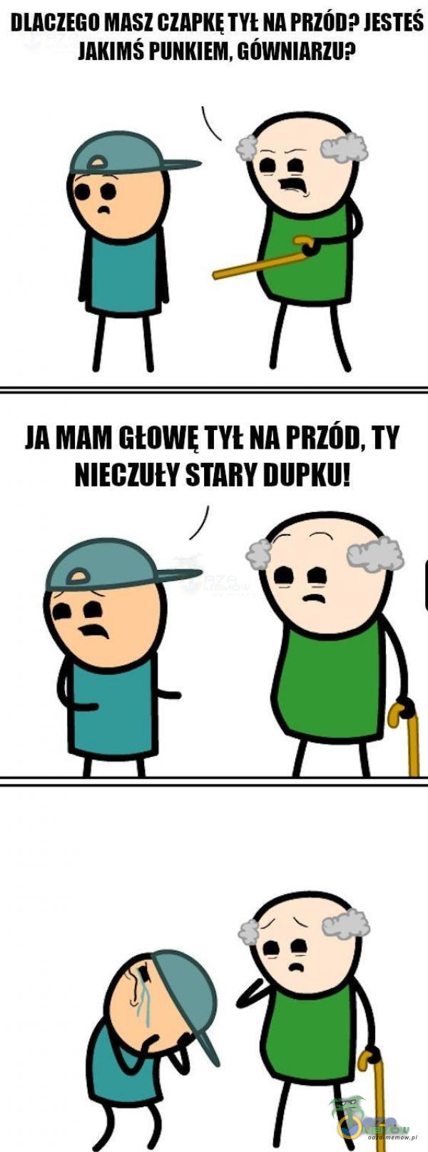 DLACZEGO MASZ CZAPKĘ NA PRZÓD? JESTES JAKIMŚ PUNKIEM, GÓWNIARZUP JA MAM Głowg NA PRZÓD, TY STARY