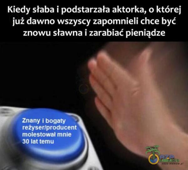 Kiedy słaba i podstarzała aktorka, o której już dawno wszyscy zapomnieli chce być znowu sławna i zarabiać pieniądze Znany i bogaty reżyserłproducent molestował mnie 30 lat temu