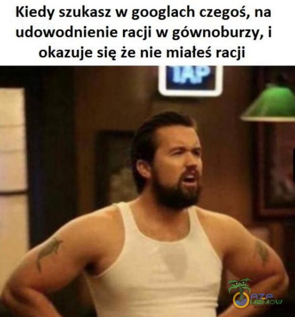 Kiedy szukasz w googlach czegoś, na udowodnienie racji w gównoburzy, i okazuje się że nie miałeś racji