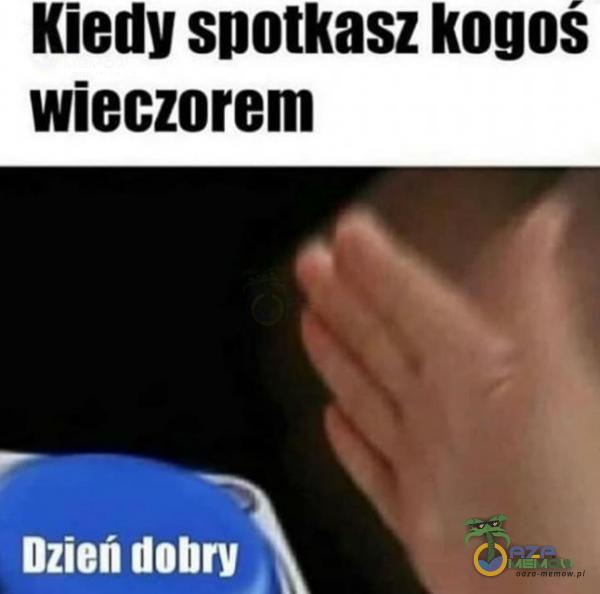 Kiedy spotkasz kogoś wieczorem Dzień dobry