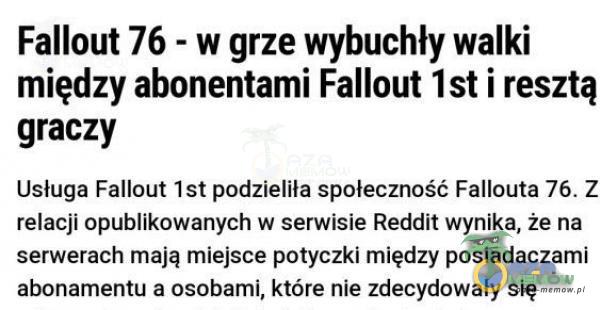   Fallout 76 - w grze wybuchły walki między abonentami Fallout Ist i resztą graczy Usługa Fallout Ist podzieliła społeczność Fallouta 76. Z relacji opublikowanych w serwisie Reddit wynika, że na serwerach mają miejsce potyczki między...