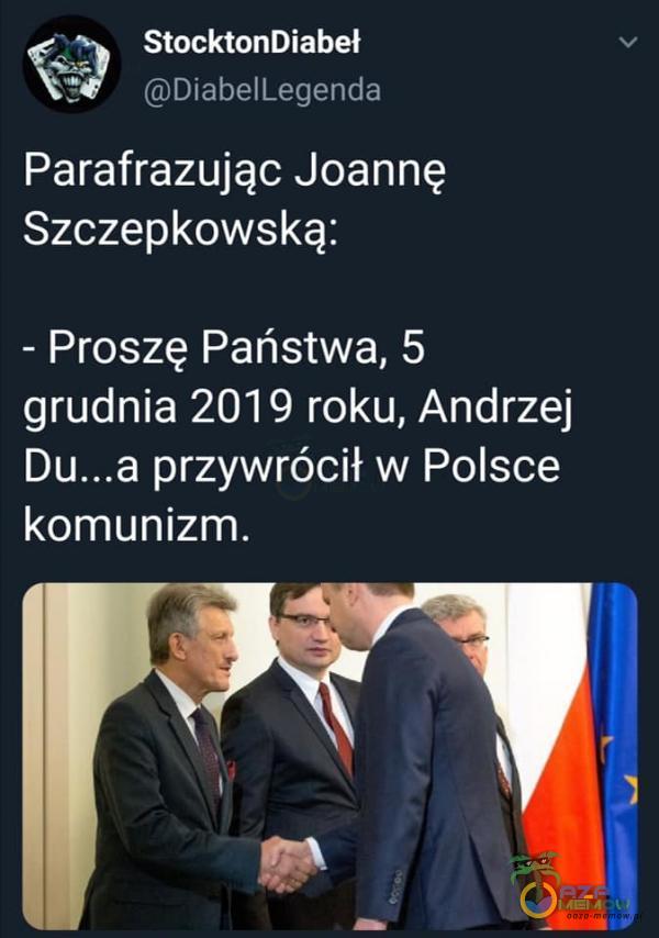 StocktonDiabeł DiabelLegenda Parafrazując Joannę Szczepkowską: - Proszę Państwa, 5 grudnia 2019 roku, Andrzej przywrócił w Polsce komunizm.