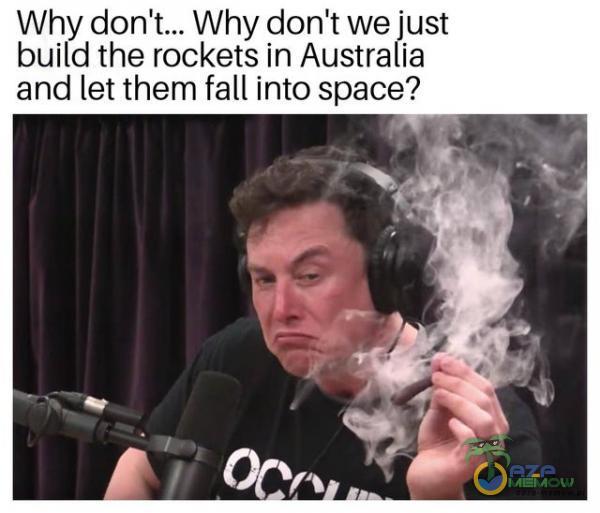 Why don Why don t we just build the rockets in Australia and let them fall into space?