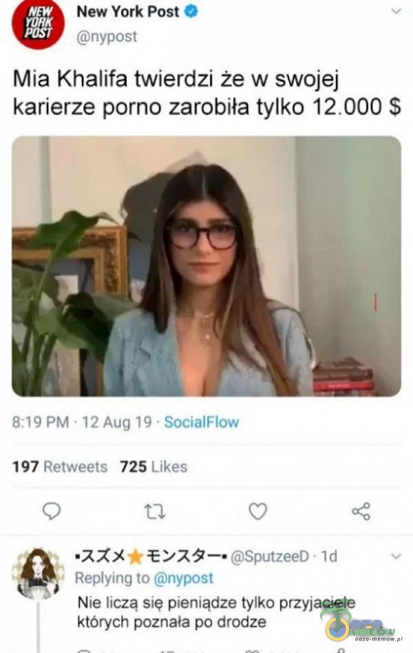  New York Post O YORK POST nypost Mia Khalifa twierdzi że w swojej karierze p***o zarobiła tylko $ 8:19 PM • 12 Aug 19 • SocialFlow 725 Likes 197 Retweets SputzeeD • Id Reying to nypost Nie liczą się pieniądze tylko przyjaciele których...